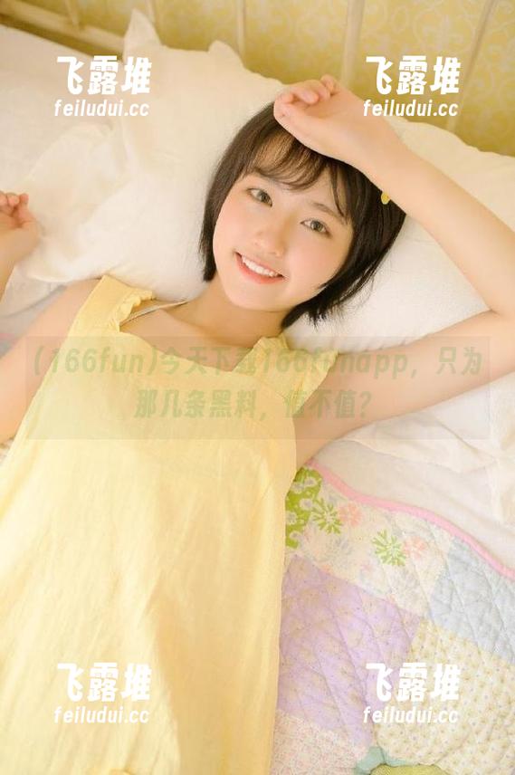 166fun 今天下载166funapp,只为那几条黑料,值不值?