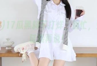 17瓜黑料不打烊，别忙，先点个链接再说！