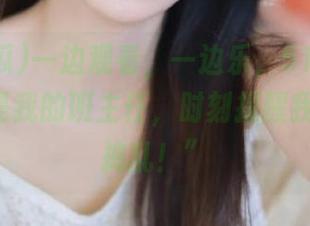 一边观看，一边乐，51吃瓜fun就像是我的班主任，时刻提醒我：“别捣乱！”