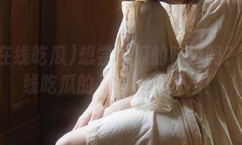 想尝尝瓜的味道吗？51在线吃瓜的入口等你开启！