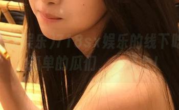 718sx娱乐的线下吃瓜日，孤单的瓜们，大集合！