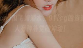 瓜飞如潮水，91icg的资源真让人有种补觉的冲动！