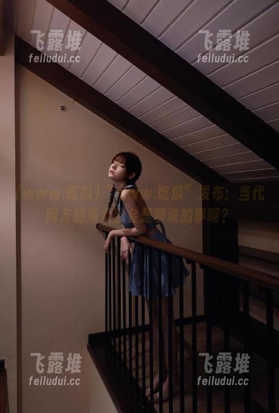 “www.吃瓜”发布：当代网友的周六聚会是聊谁的事啊？